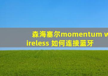 森海塞尔momentum wireless 如何连接蓝牙